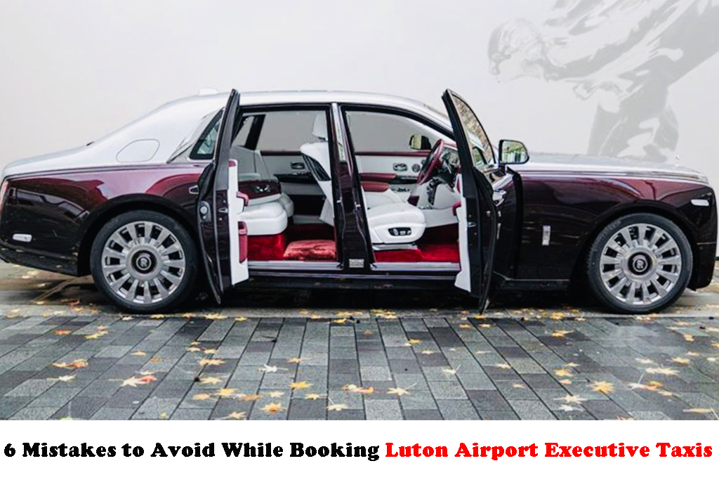 6 Mistakes to Avoid While Booking Luton Airport Executive Taxis